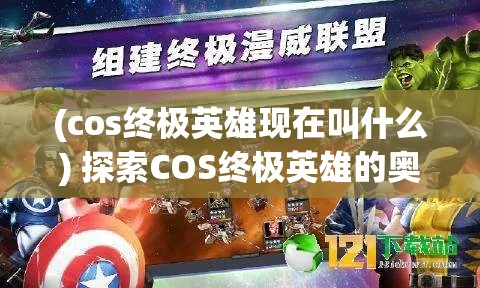 (cos终极英雄现在叫什么) 探索COS终极英雄的奥秘：如何在战场上运用策略与技巧取得胜利